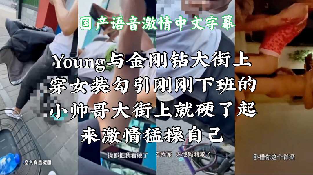 Young與金剛鑽大街上穿女裝勾引剛剛下班的小帥哥大街上就硬了起來激情猛操自己（上）