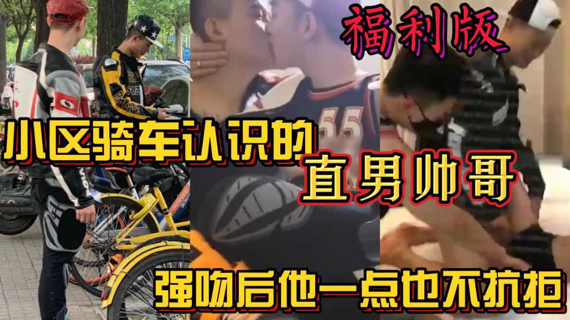 【福利版】小區騎車認識的直男帥哥 強吻後他一點也不抗拒