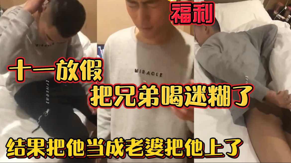 【福利版】十一放假把兄弟喝迷糊了 結果把他當成老婆上了